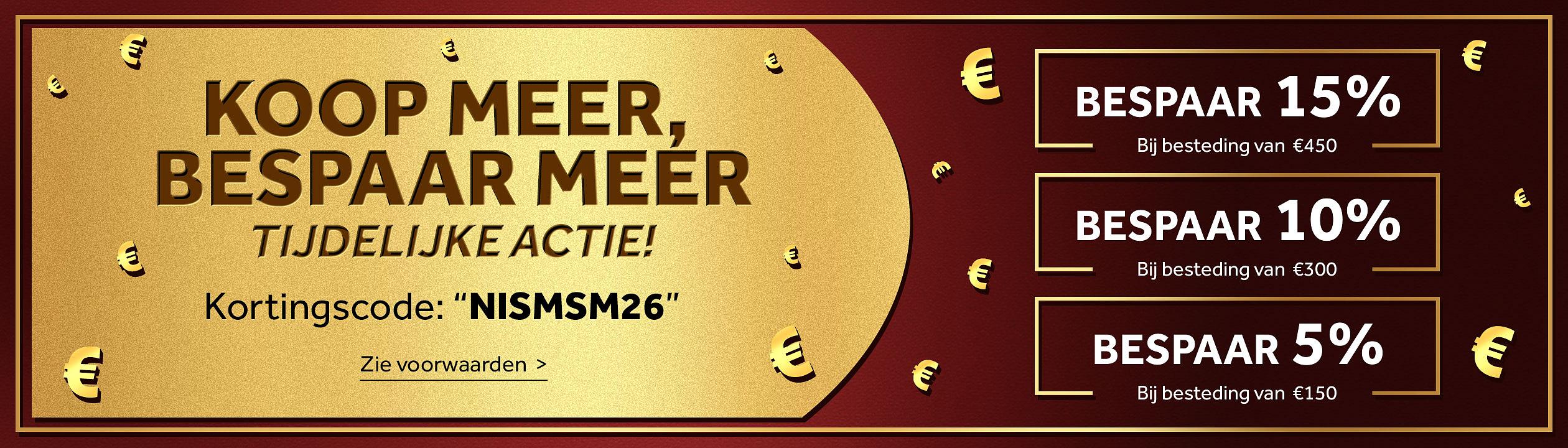 Koop meer, bespaar meer! Tijdelijke actie. Gebruik kortingscode NISMSM26 en bespaar 5% bij besteding van €150, 10% bij besteding van €300 of 15% bij besteding van €450. Bekijk de voorwaarden.- Shop nu >