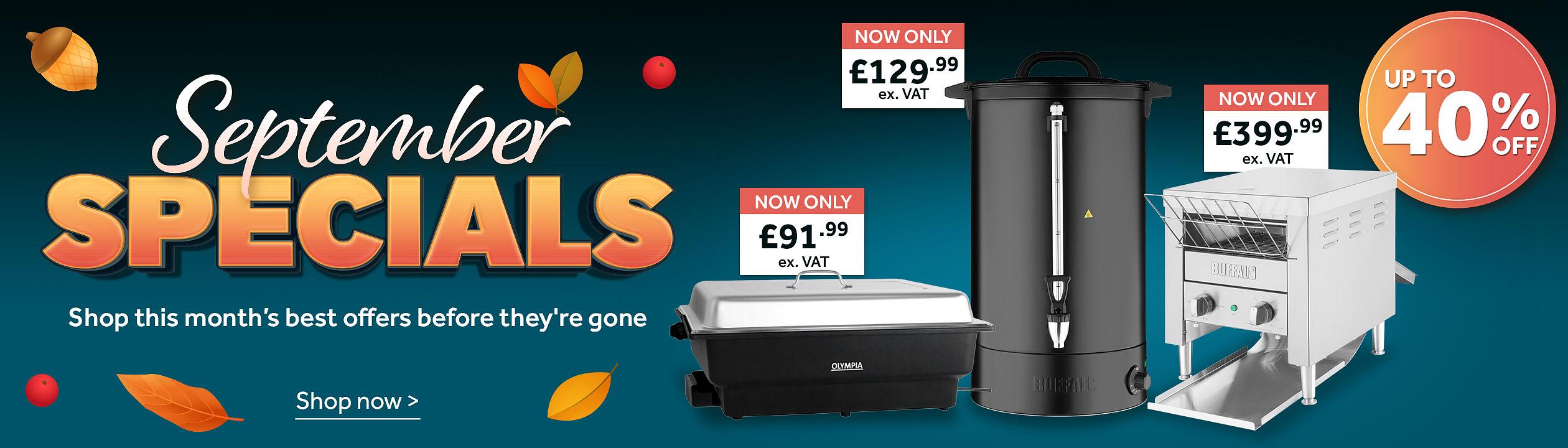September Savings - Shop this month’s best offers before they're gone. Save 40%. A montage containing a Buffalo Energy Saving Water Boiler Matt Black , Olympia Electric Chafing Dish and a Buffalo Double Slice Conveyor Toaster. Shop now