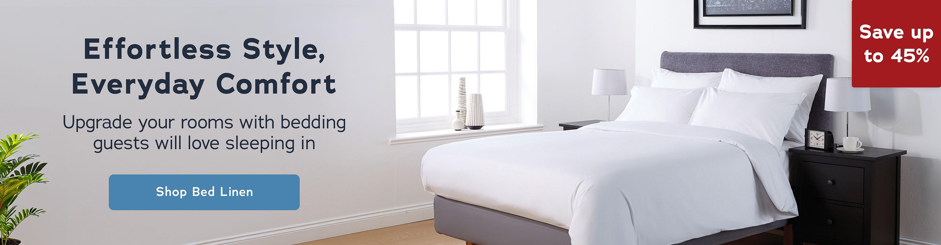 Bedroom scene with a white bedding set on a double bed, alongside text reading 'Effortless Style, Everyday Comfort - Upgrade your rooms with bedding guests will love sleeping in.' Includes a 'Save up to 45%' splat in the top right corner of the banner. Shop Bed Linen >